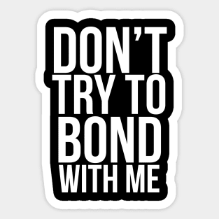 Don’t try to bond with me Sticker